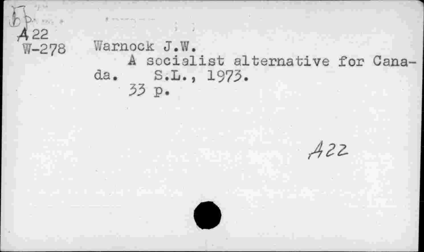 ﻿\22
W-278 Warnock J.W.
A socialist alternative for Canada. S.L., 1973.
33 p.